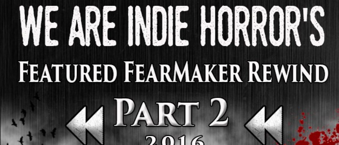 FEATURED FEARMAKER 2016 REWIND PART II – We Are Indie Horror